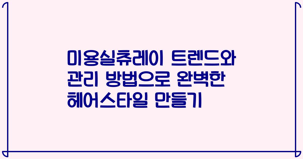 미용실츄레이 트렌드와 관리 방법으로 완벽한 헤어스타일 만들기