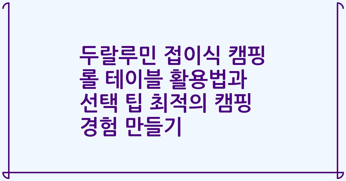 두랄루민 접이식 캠핑 롤 테이블 활용법과 선택 팁 최적의 캠핑 경험 만들기