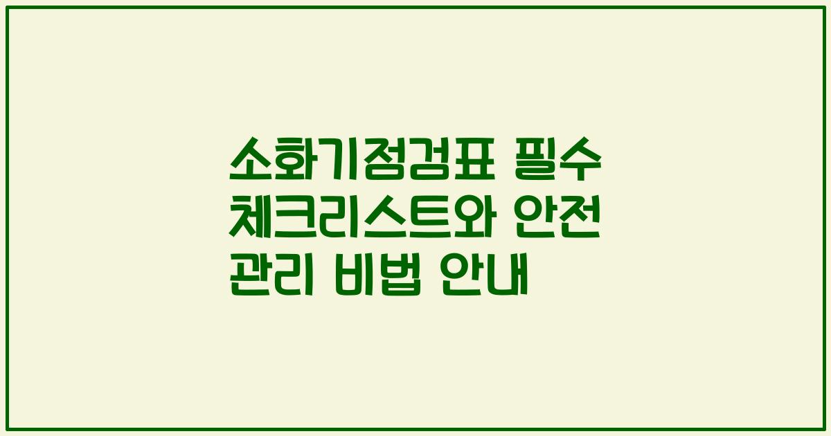 소화기점검표 필수 체크리스트와 안전 관리 비법 안내
