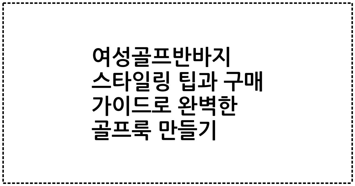 여성골프반바지 스타일링 팁과 구매 가이드로 완벽한 골프룩 만들기