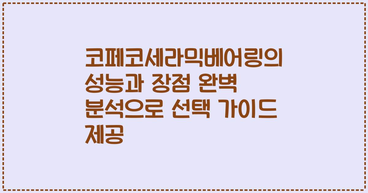 코페코세라믹베어링의 성능과 장점 완벽 분석으로 선택 가이드 제공