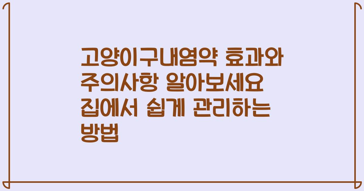 고양이구내염약 효과와 주의사항 알아보세요 집에서 쉽게 관리하는 방법