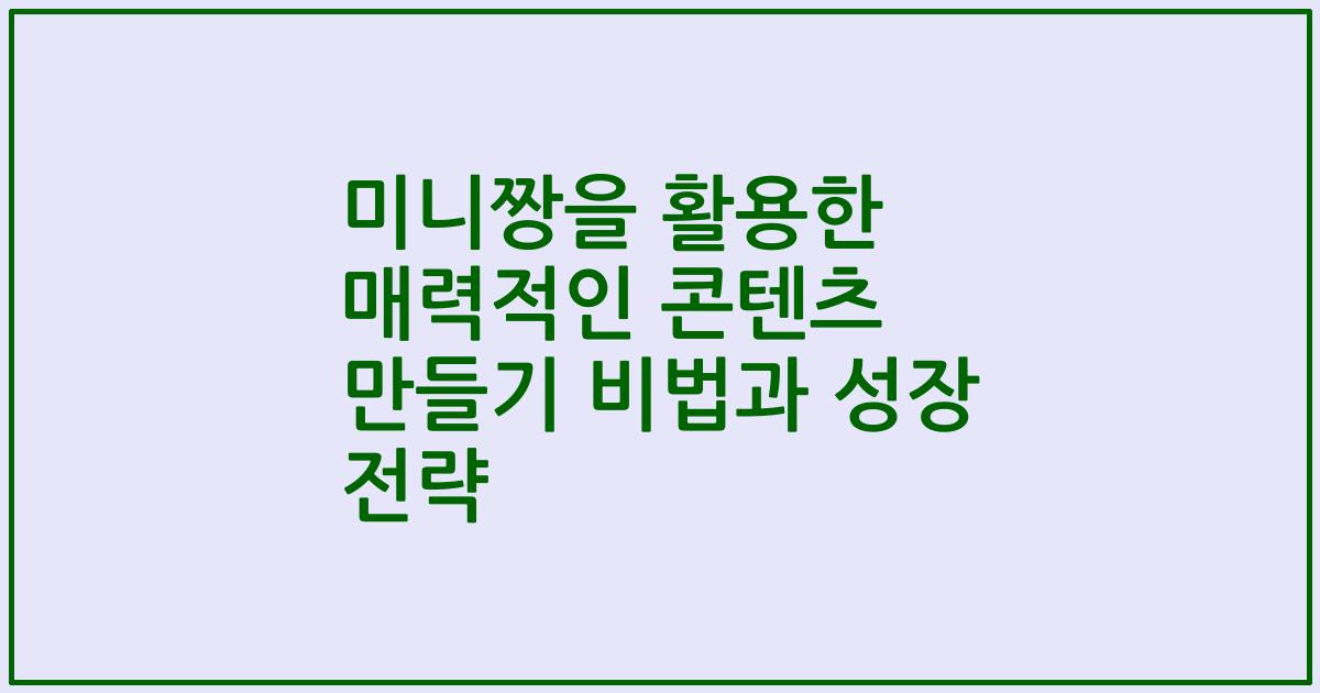 미니짱을 활용한 매력적인 콘텐츠 만들기 비법과 성장 전략