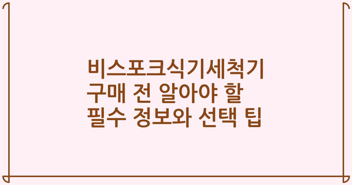 비스포크식기세척기 구매 전 알아야 할 필수 정보와 선택 팁