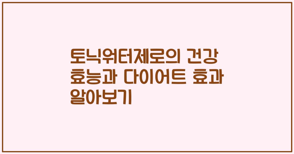 토닉워터제로의 건강 효능과 다이어트 효과 알아보기
