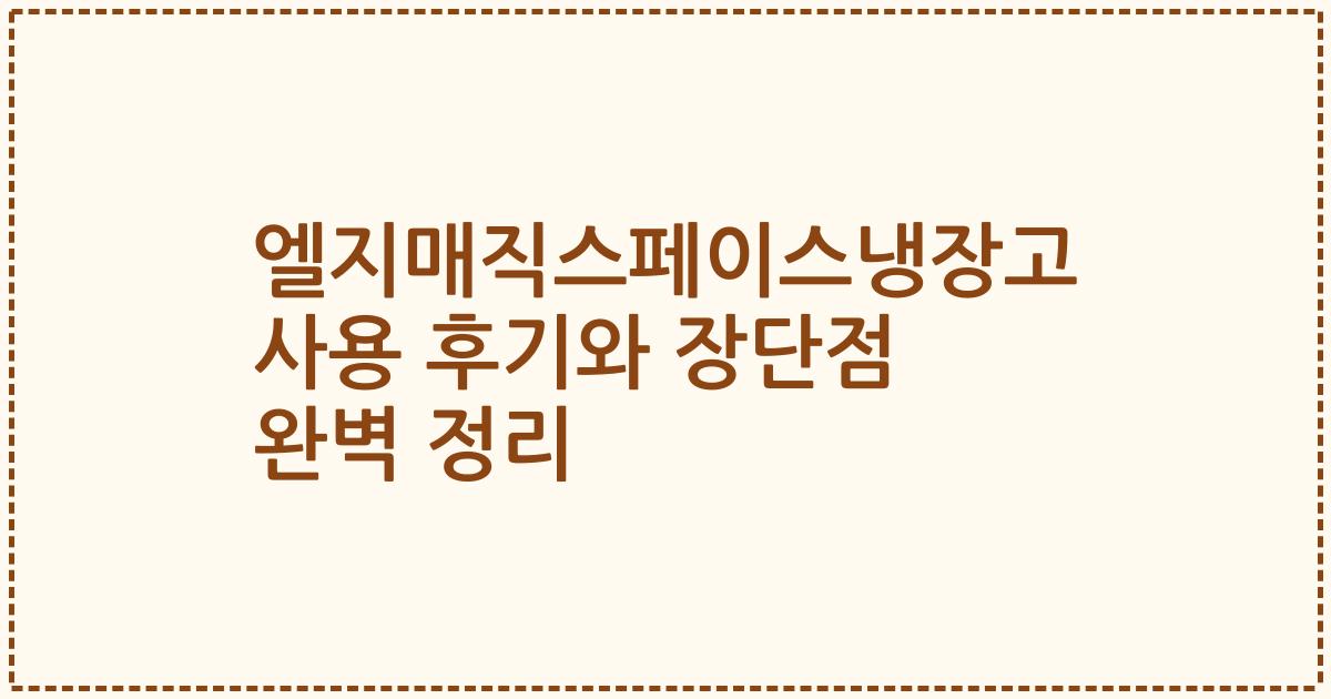 엘지매직스페이스냉장고 사용 후기와 장단점 완벽 정리