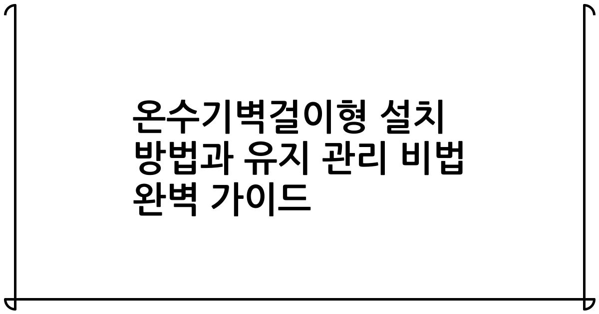온수기벽걸이형 설치 방법과 유지 관리 비법 완벽 가이드