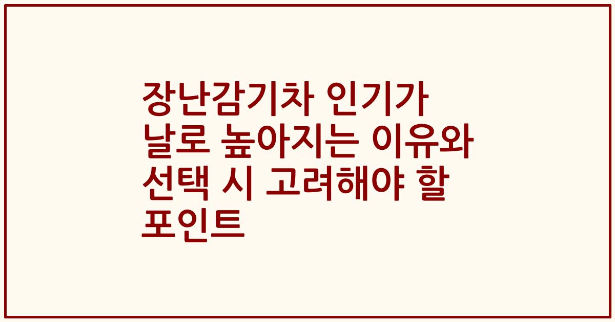 장난감기차 인기가 날로 높아지는 이유와 선택 시 고려해야 할 포인트