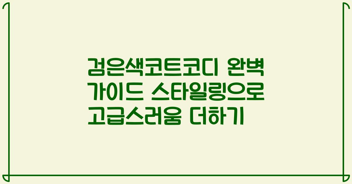 검은색코트코디 완벽 가이드 스타일링으로 고급스러움 더하기