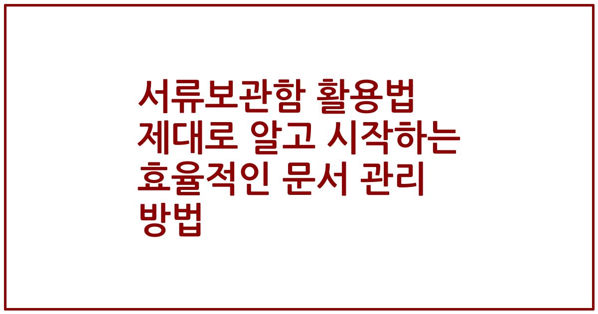 서류보관함 활용법 제대로 알고 시작하는 효율적인 문서 관리 방법
