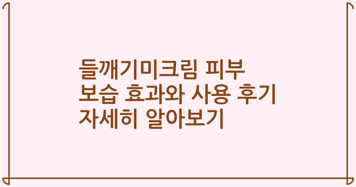 들깨기미크림 피부 보습 효과와 사용 후기 자세히 알아보기