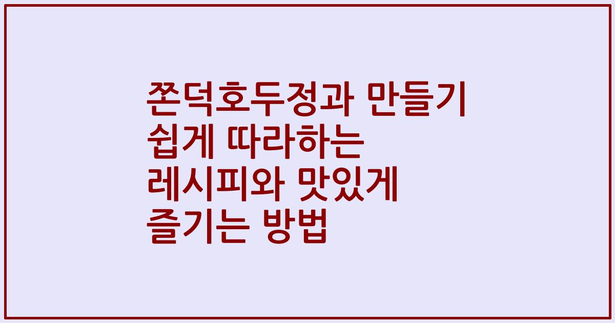 쫀덕호두정과 만들기 쉽게 따라하는 레시피와 맛있게 즐기는 방법