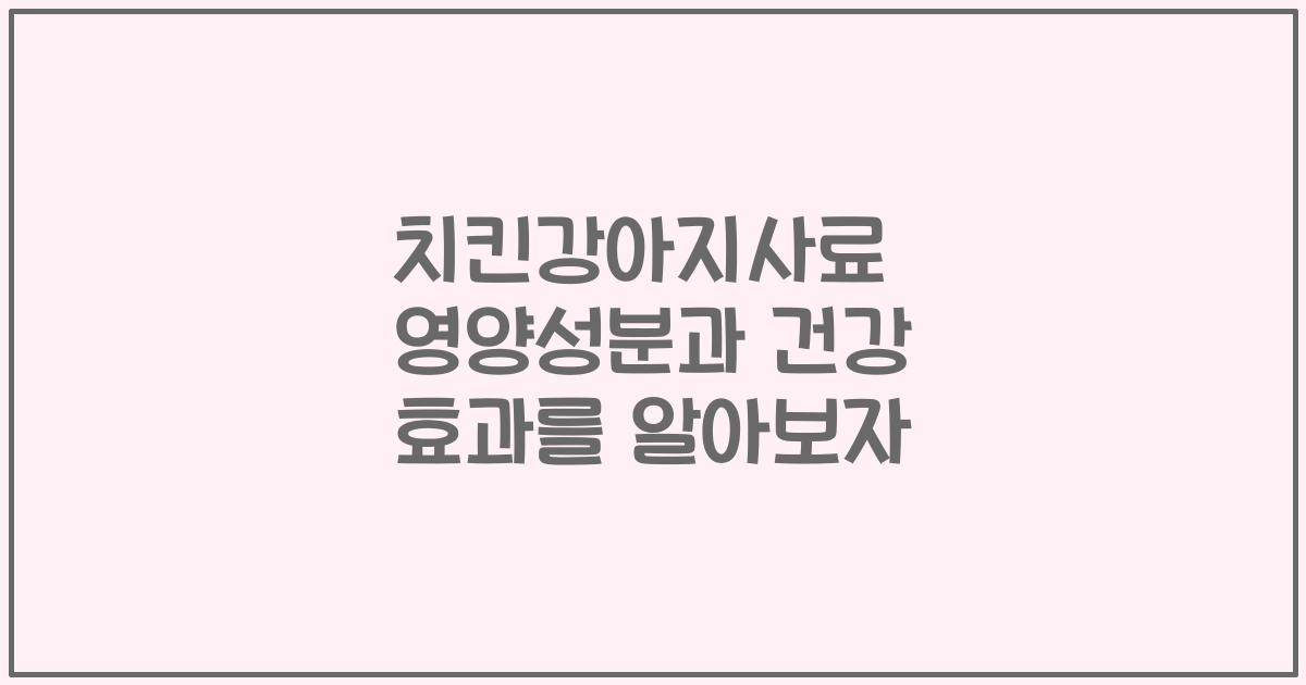 치킨강아지사료 영양성분과 건강 효과를 알아보자