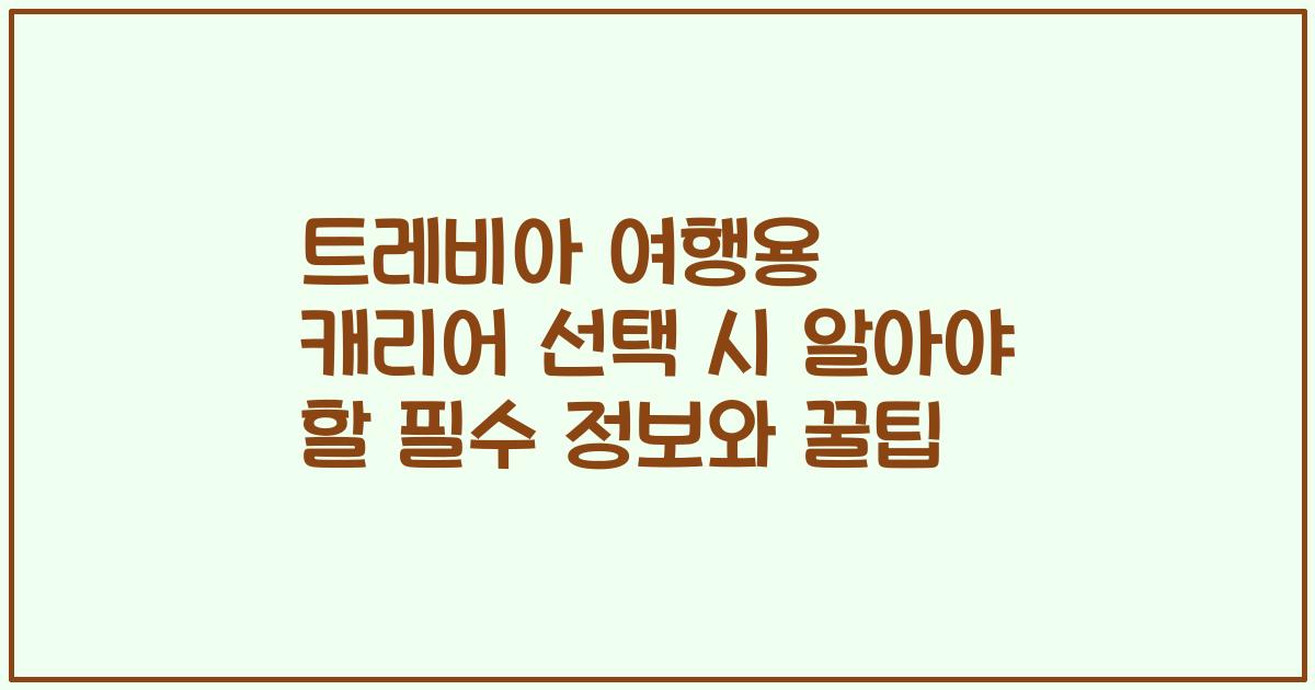 트레비아 여행용 캐리어 선택 시 알아야 할 필수 정보와 꿀팁