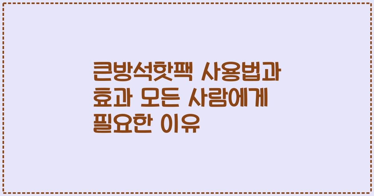 큰방석핫팩 사용법과 효과 모든 사람에게 필요한 이유