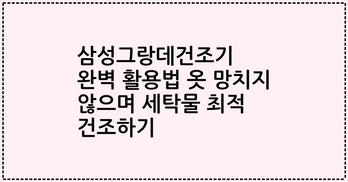 삼성그랑데건조기 완벽 활용법 옷 망치지 않으며 세탁물 최적 건조하기