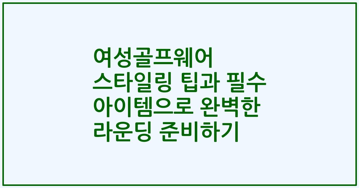 여성골프웨어 스타일링 팁과 필수 아이템으로 완벽한 라운딩 준비하기