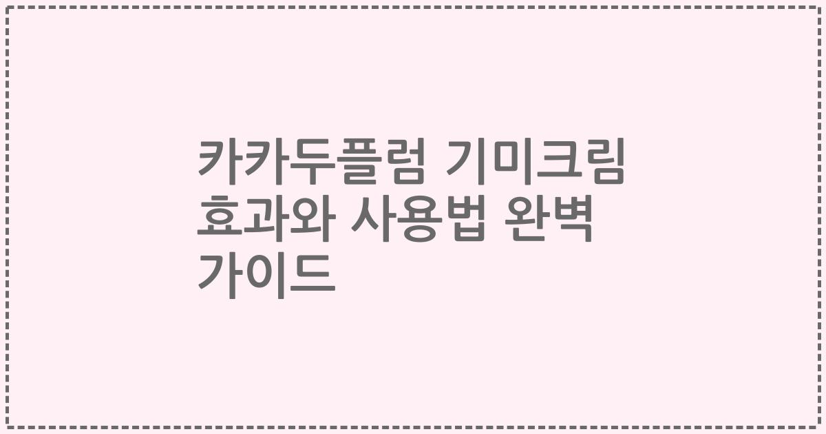 카카두플럼 기미크림 효과와 사용법 완벽 가이드