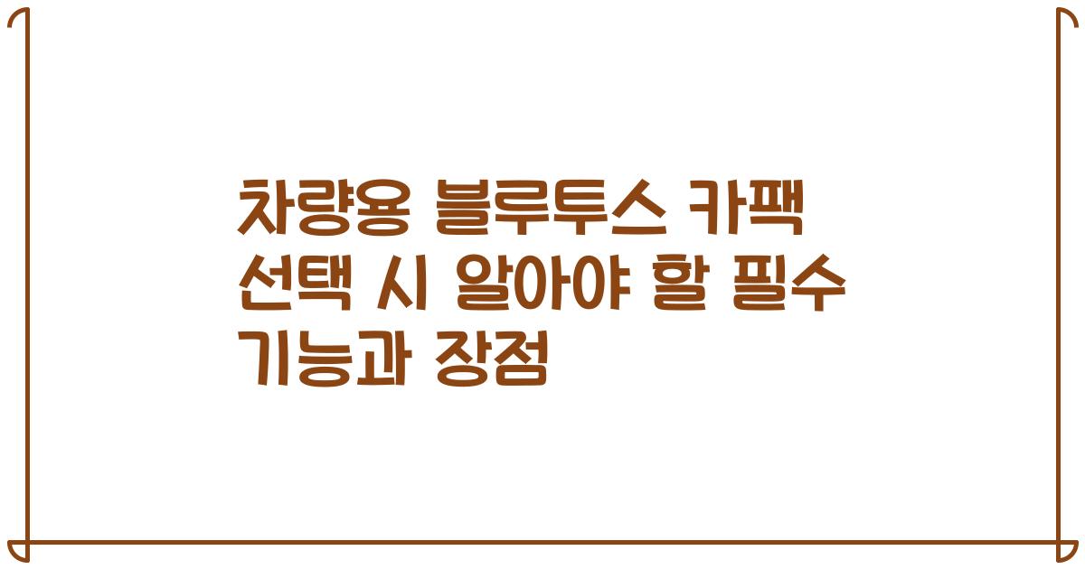 차량용 블루투스 카팩 선택 시 알아야 할 필수 기능과 장점