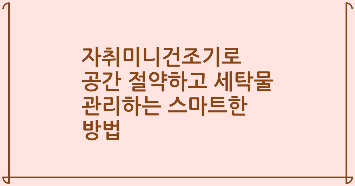 자취미니건조기로 공간 절약하고 세탁물 관리하는 스마트한 방법