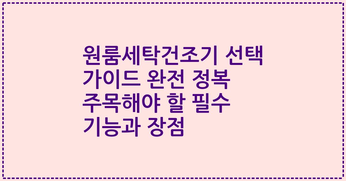원룸세탁건조기 선택 가이드 완전 정복 주목해야 할 필수 기능과 장점