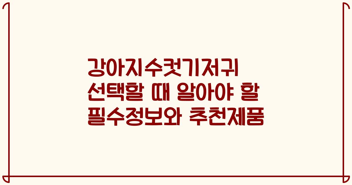 강아지수컷기저귀 선택할 때 알아야 할 필수정보와 추천제품