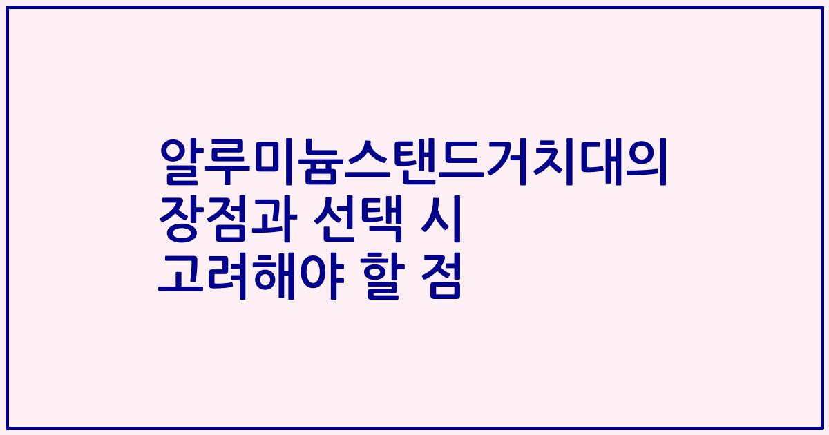 알루미늄스탠드거치대의 장점과 선택 시 고려해야 할 점