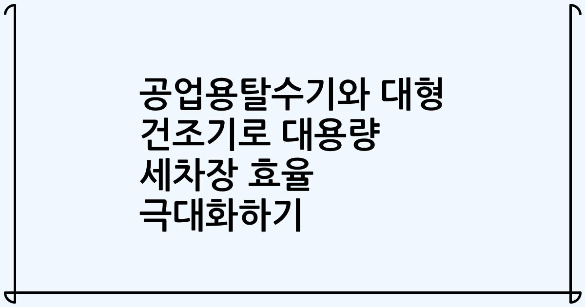 공업용탈수기와 대형 건조기로 대용량 세차장 효율 극대화하기