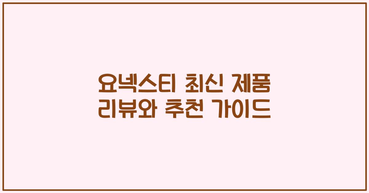 요넥스티 최신 제품 리뷰와 추천 가이드