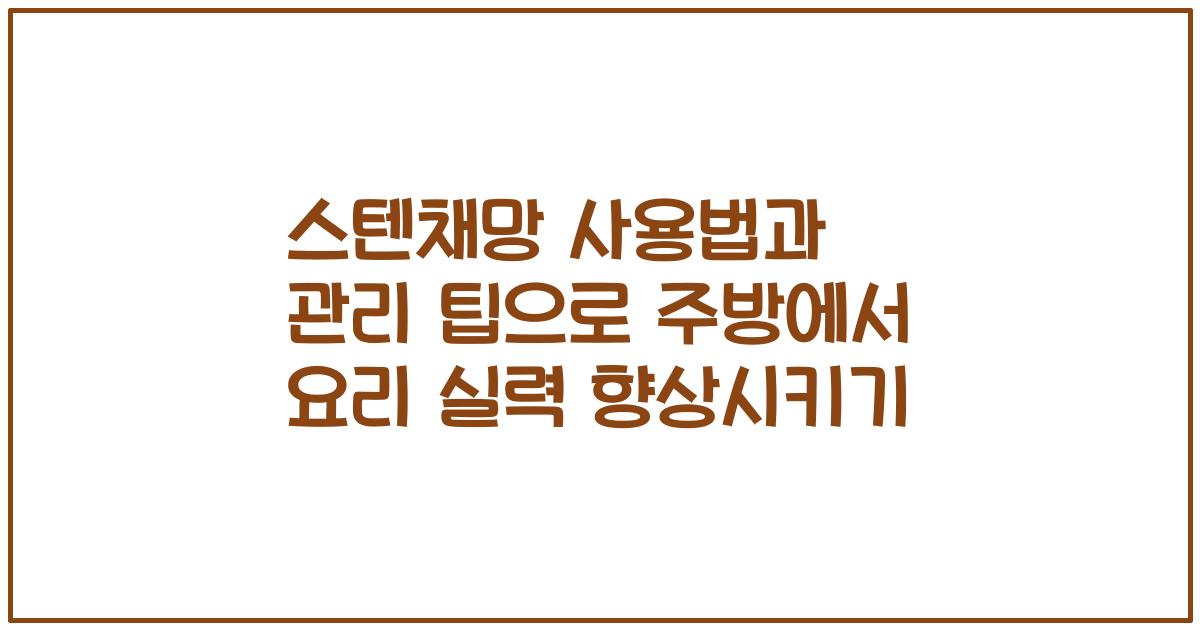 스텐채망 사용법과 관리 팁으로 주방에서 요리 실력 향상시키기