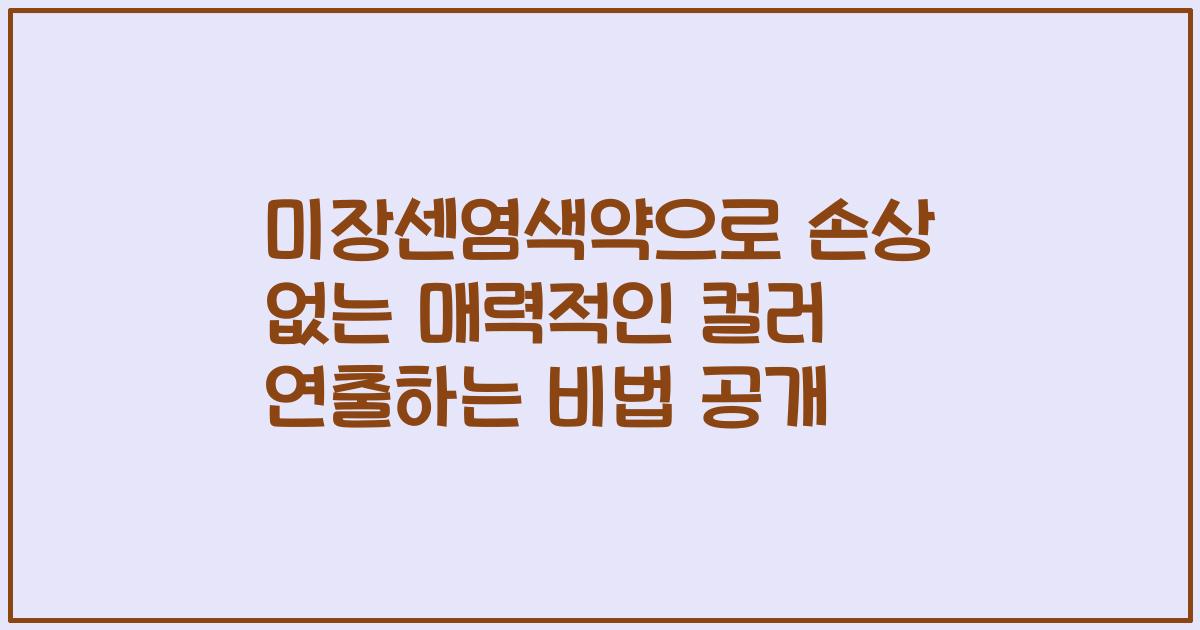 미장센염색약으로 손상 없는 매력적인 컬러 연출하는 비법 공개