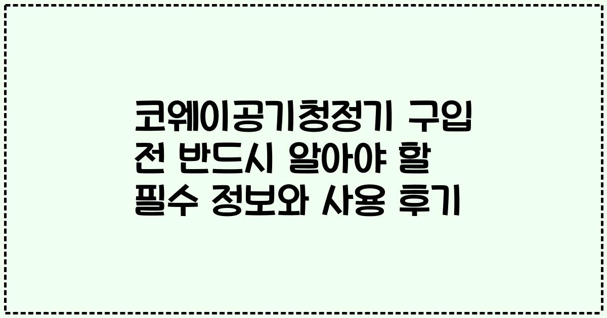 코웨이공기청정기 구입 전 반드시 알아야 할 필수 정보와 사용 후기