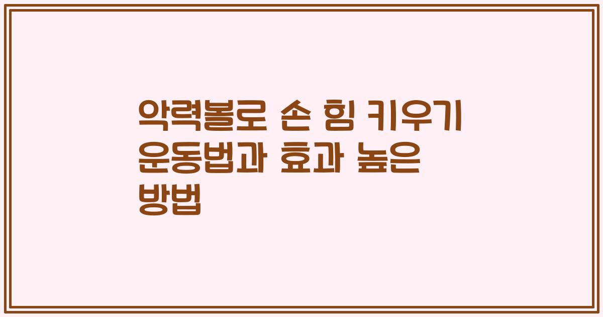 악력볼로 손 힘 키우기 운동법과 효과 높은 방법