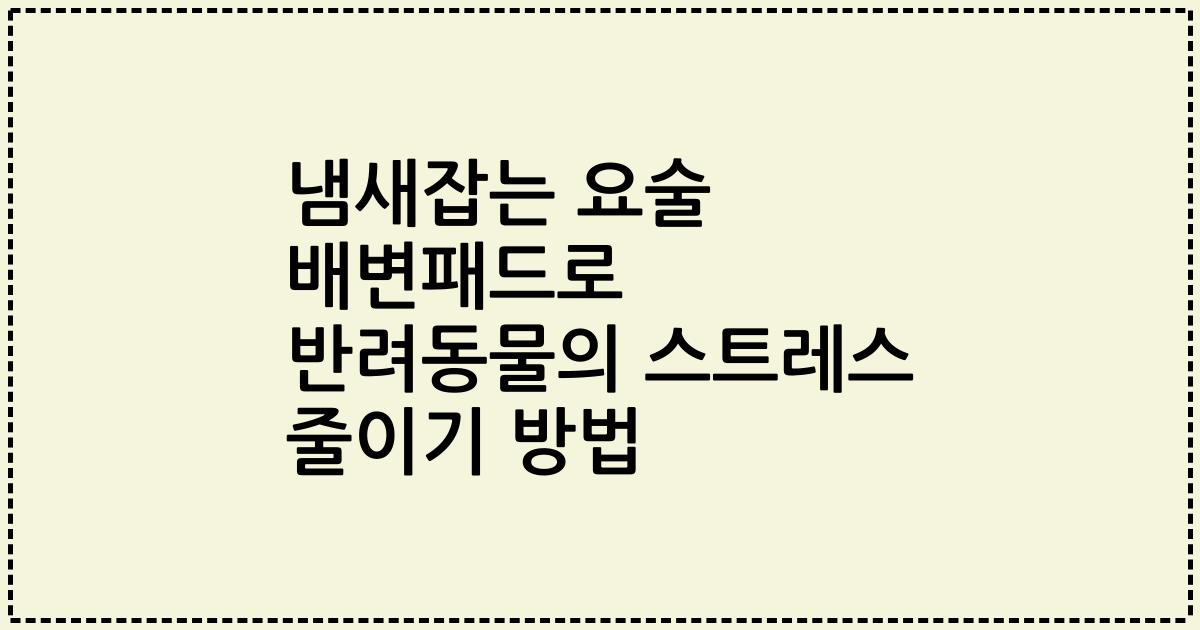 냄새잡는 요술 배변패드로 반려동물의 스트레스 줄이기 방법