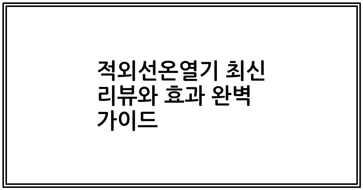 적외선온열기 최신 리뷰와 효과 완벽 가이드
