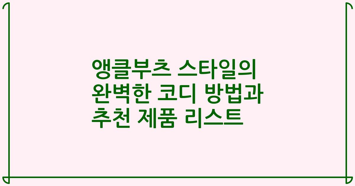 앵클부츠 스타일의 완벽한 코디 방법과 추천 제품 리스트