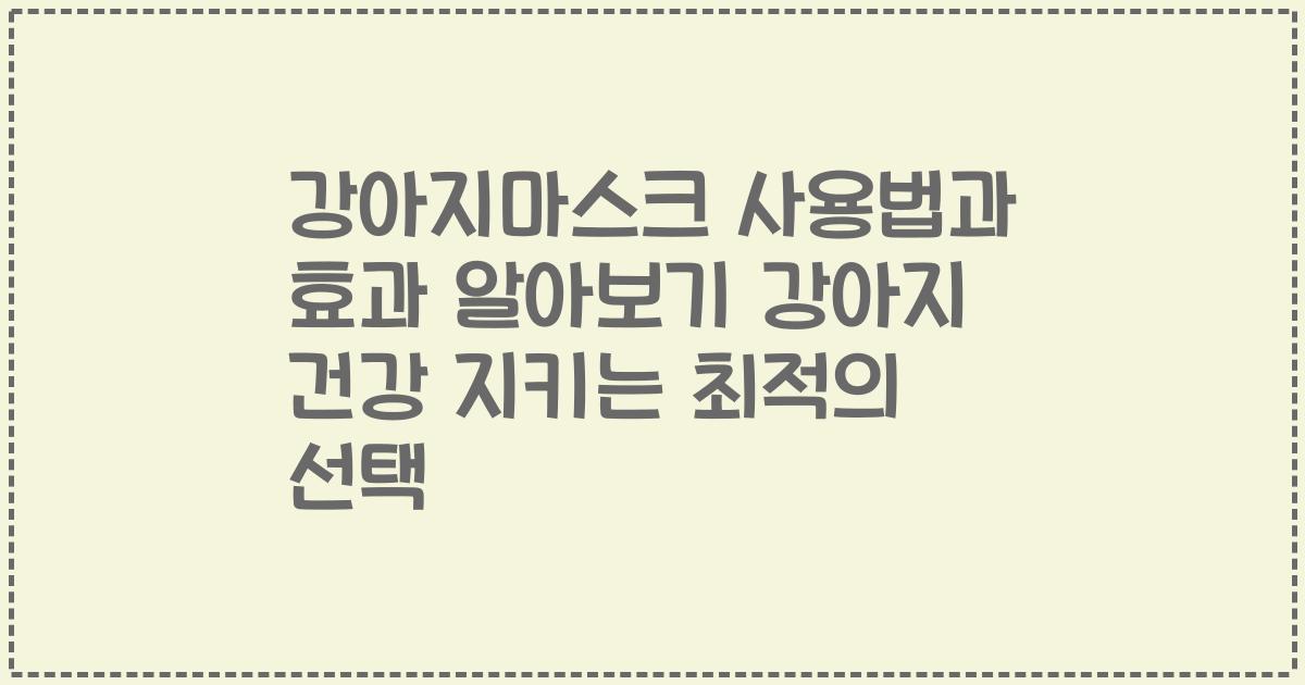 강아지마스크 사용법과 효과 알아보기 강아지 건강 지키는 최적의 선택