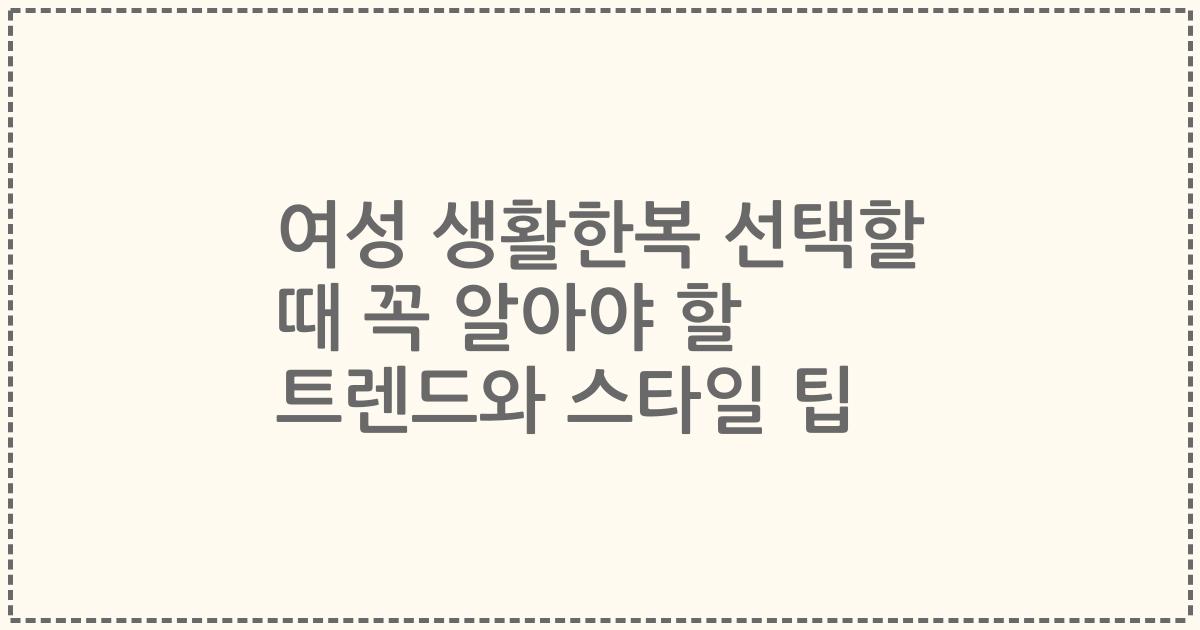 여성 생활한복 선택할 때 꼭 알아야 할 트렌드와 스타일 팁