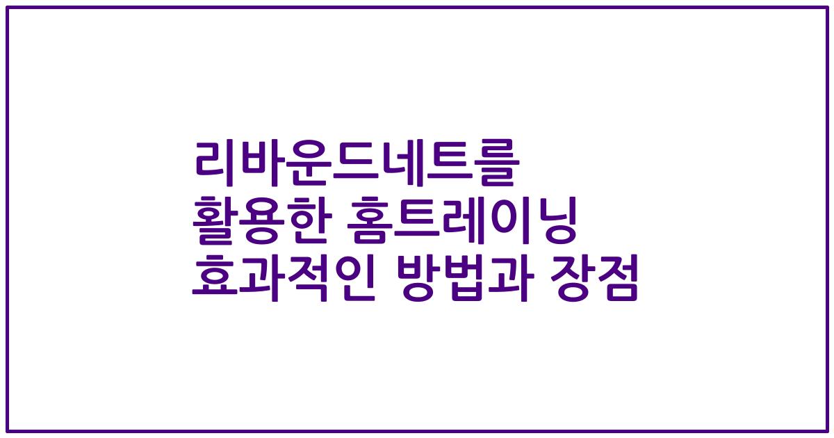 리바운드네트를 활용한 홈트레이닝 효과적인 방법과 장점