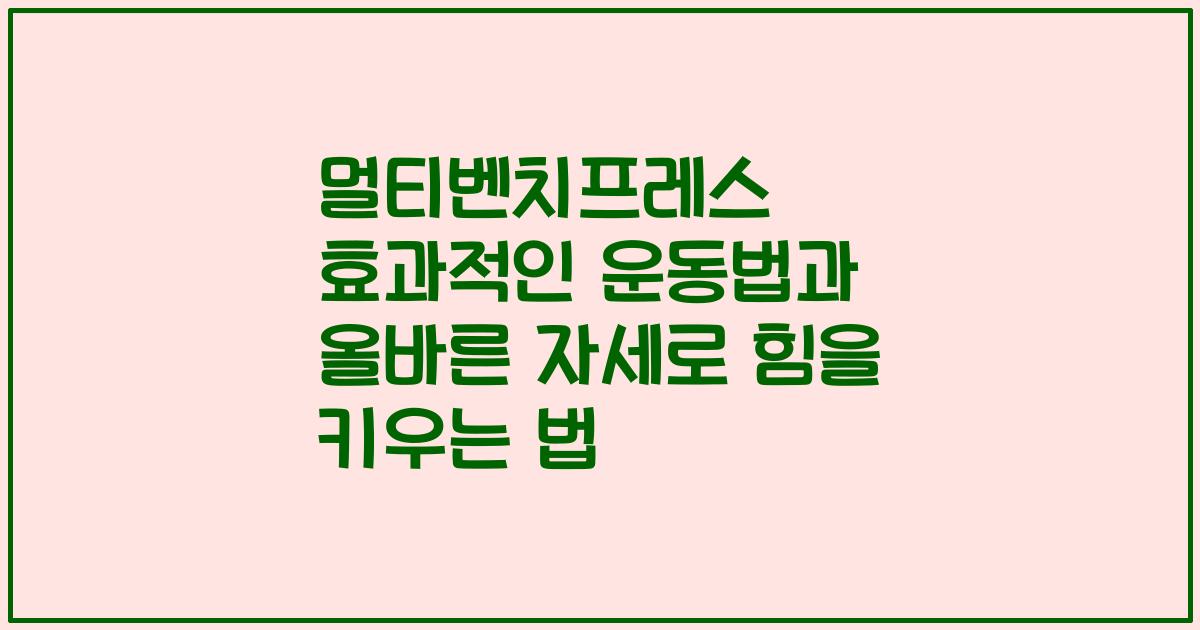 멀티벤치프레스 효과적인 운동법과 올바른 자세로 힘을 키우는 법