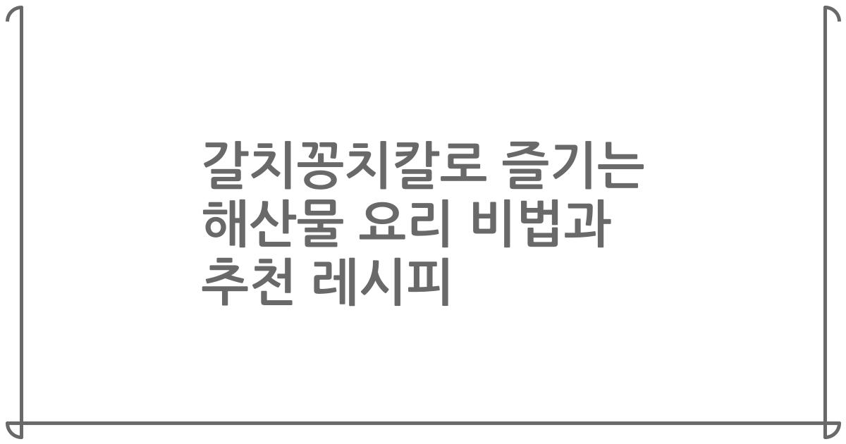 갈치꽁치칼로 즐기는 해산물 요리 비법과 추천 레시피