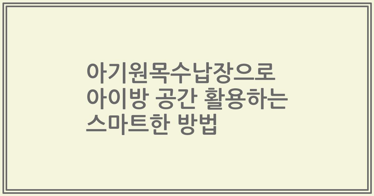 아기원목수납장으로 아이방 공간 활용하는 스마트한 방법
