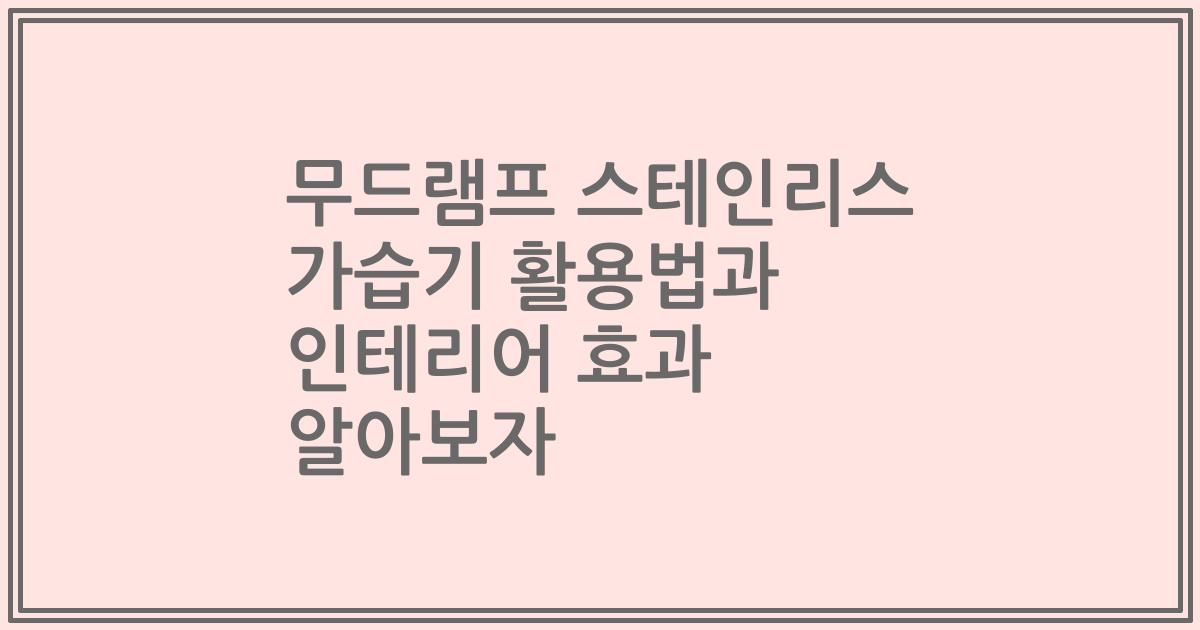 무드램프 스테인리스 가습기 활용법과 인테리어 효과 알아보자