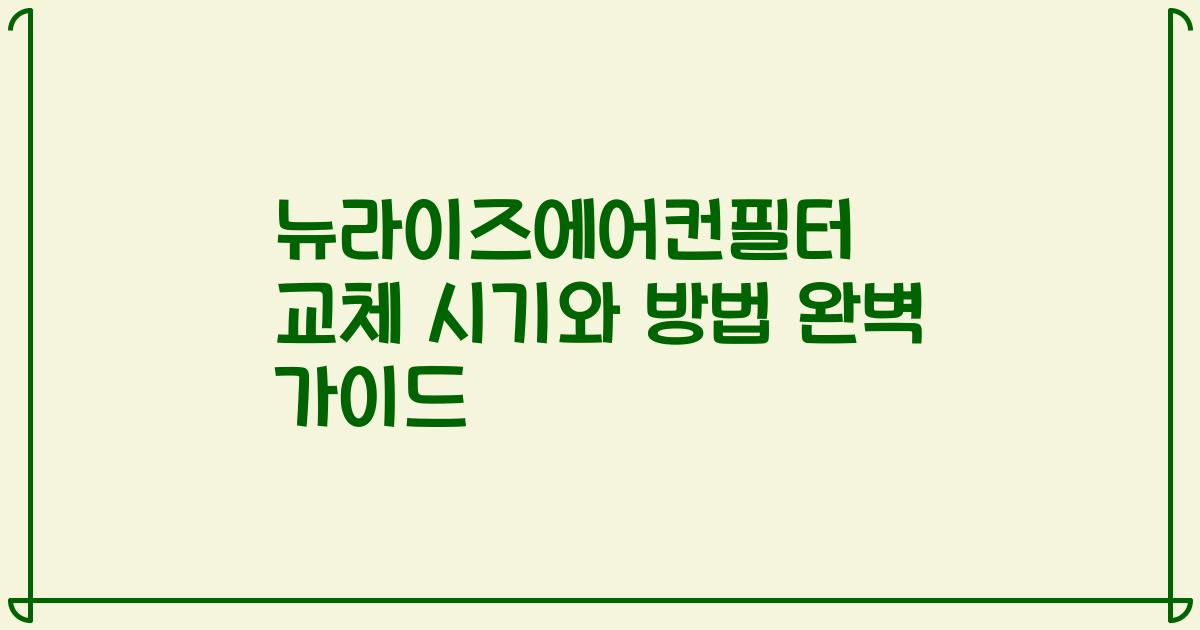 뉴라이즈에어컨필터 교체 시기와 방법 완벽 가이드