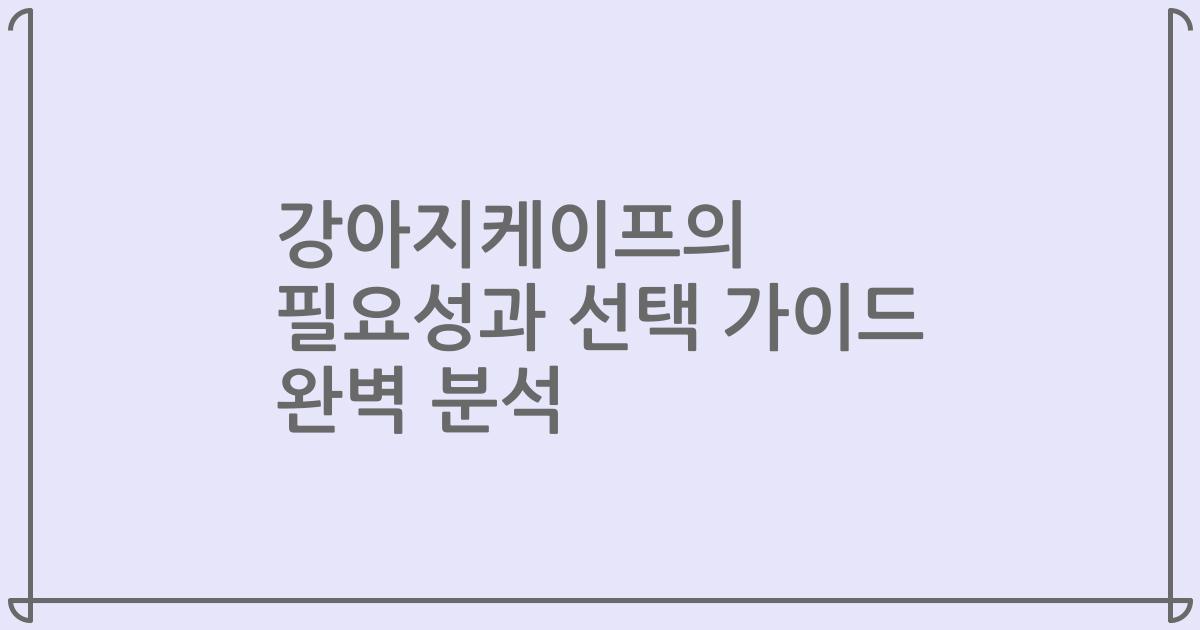 강아지케이프의 필요성과 선택 가이드 완벽 분석