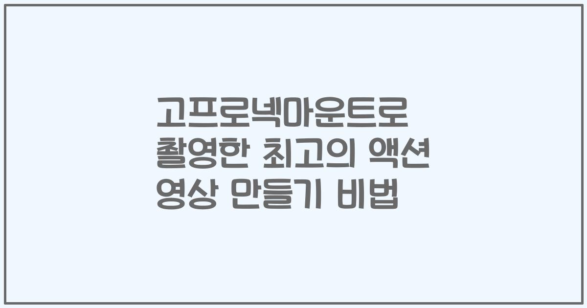 고프로넥마운트로 촬영한 최고의 액션 영상 만들기 비법