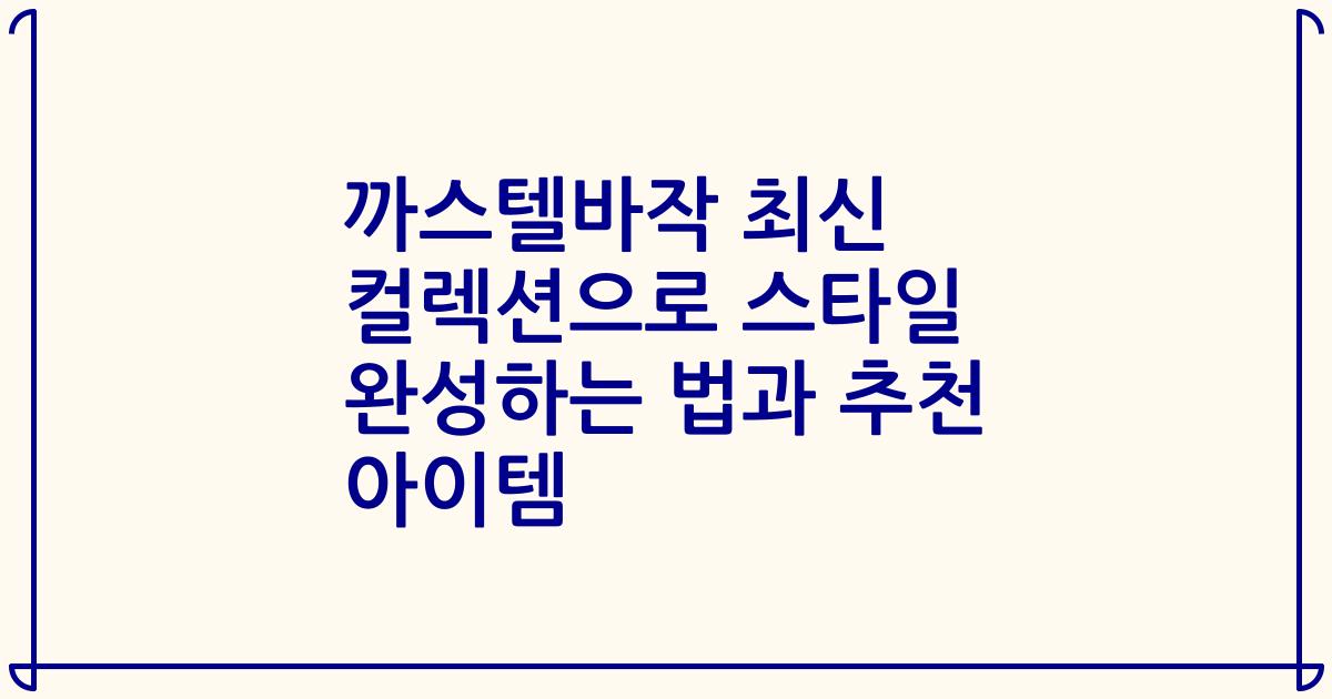 까스텔바작 최신 컬렉션으로 스타일 완성하는 법과 추천 아이템