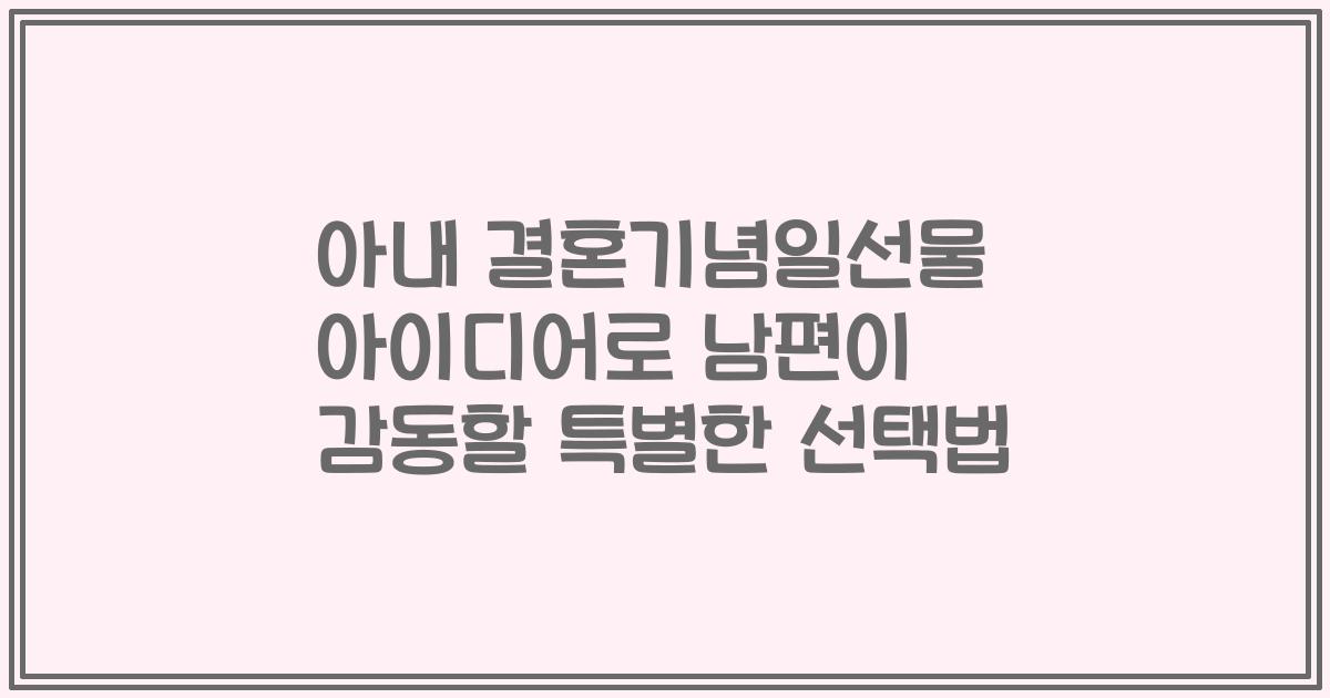 아내 결혼기념일선물 아이디어로 남편이 감동할 특별한 선택법