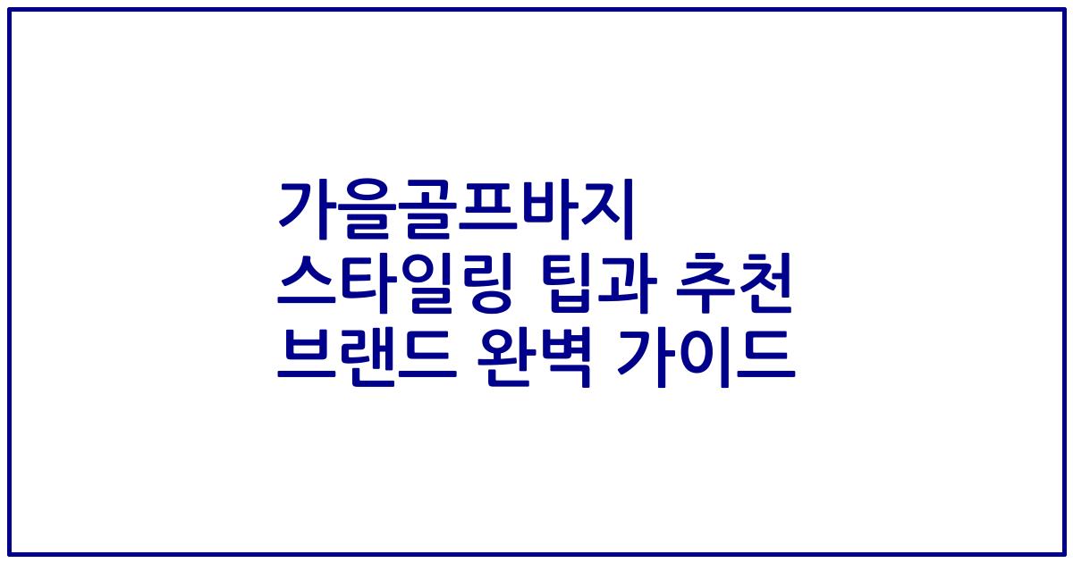 가을골프바지 스타일링 팁과 추천 브랜드 완벽 가이드