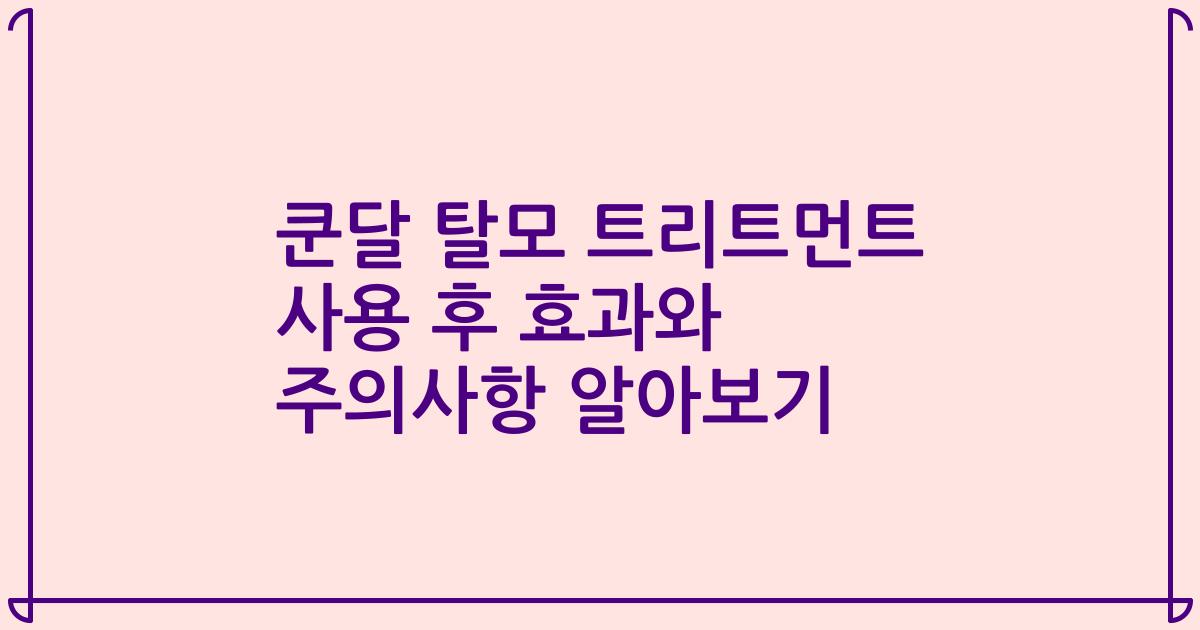 쿤달 탈모 트리트먼트 사용 후 효과와 주의사항 알아보기